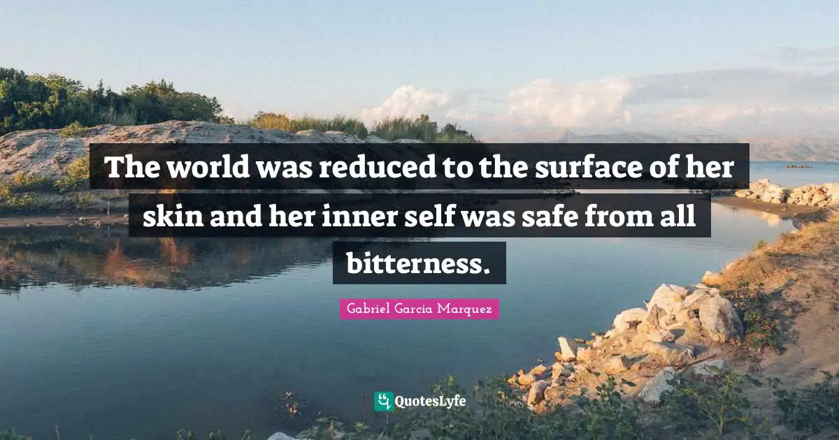 The world was reduced to the surface of her skin and her inner self was safe from all bitterness.
