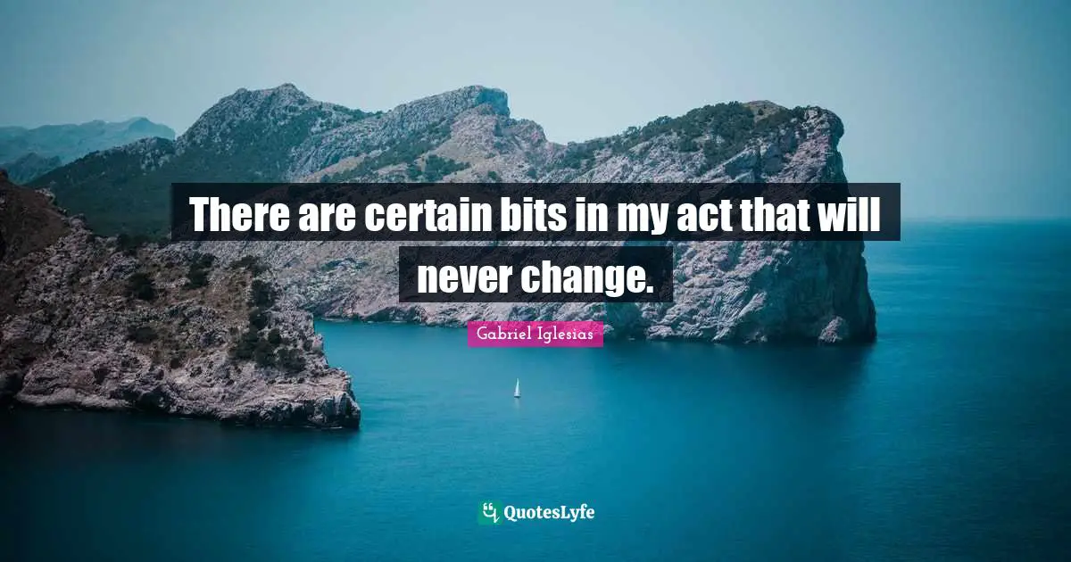 There are certain bits in my act that will never change.