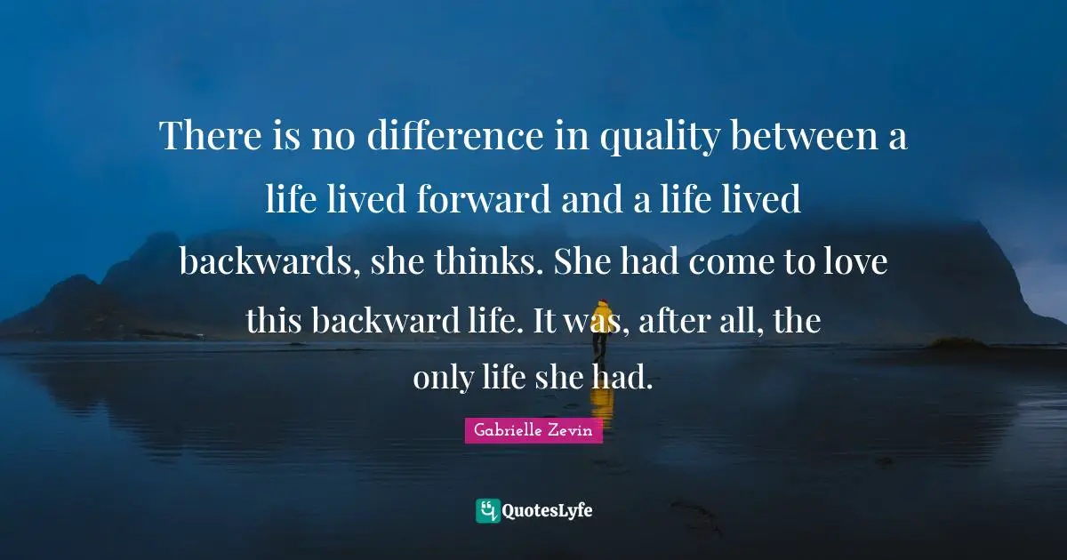 There is no difference in quality between a life lived forward and a life lived backwards, she thinks. She had come to love this backward life. It was, after all, the only life she had.