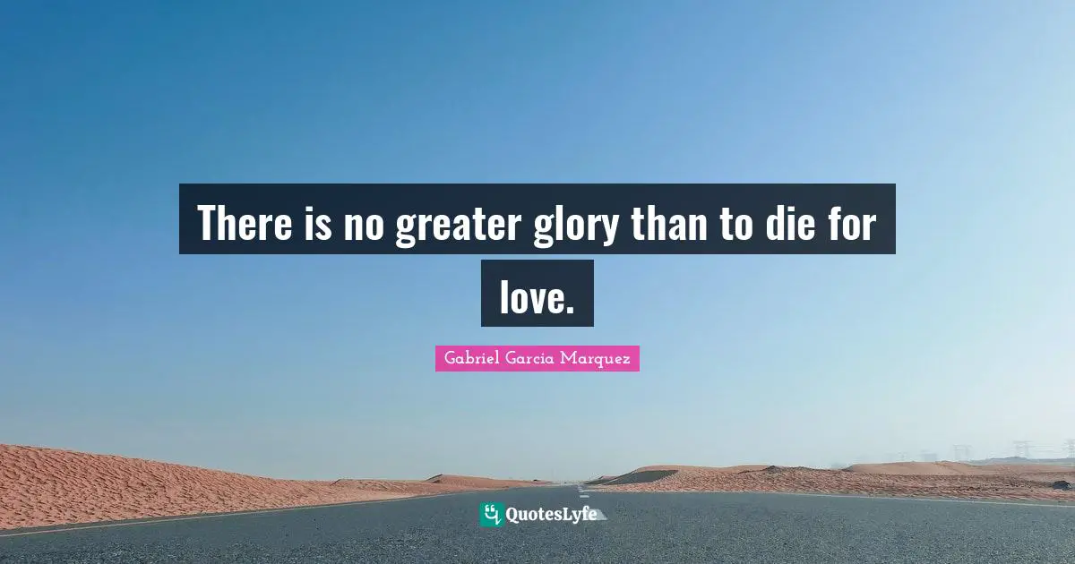 There is no greater glory than to die for love.