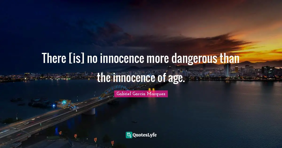 There [is] no innocence more dangerous than the innocence of age.