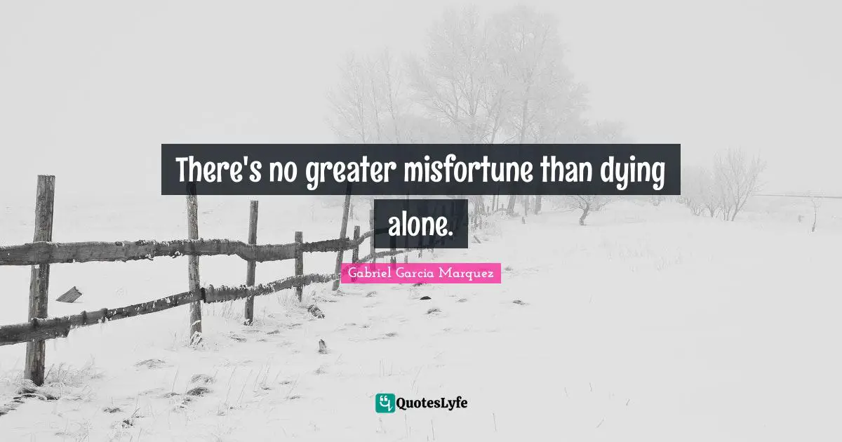 There's no greater misfortune than dying alone.