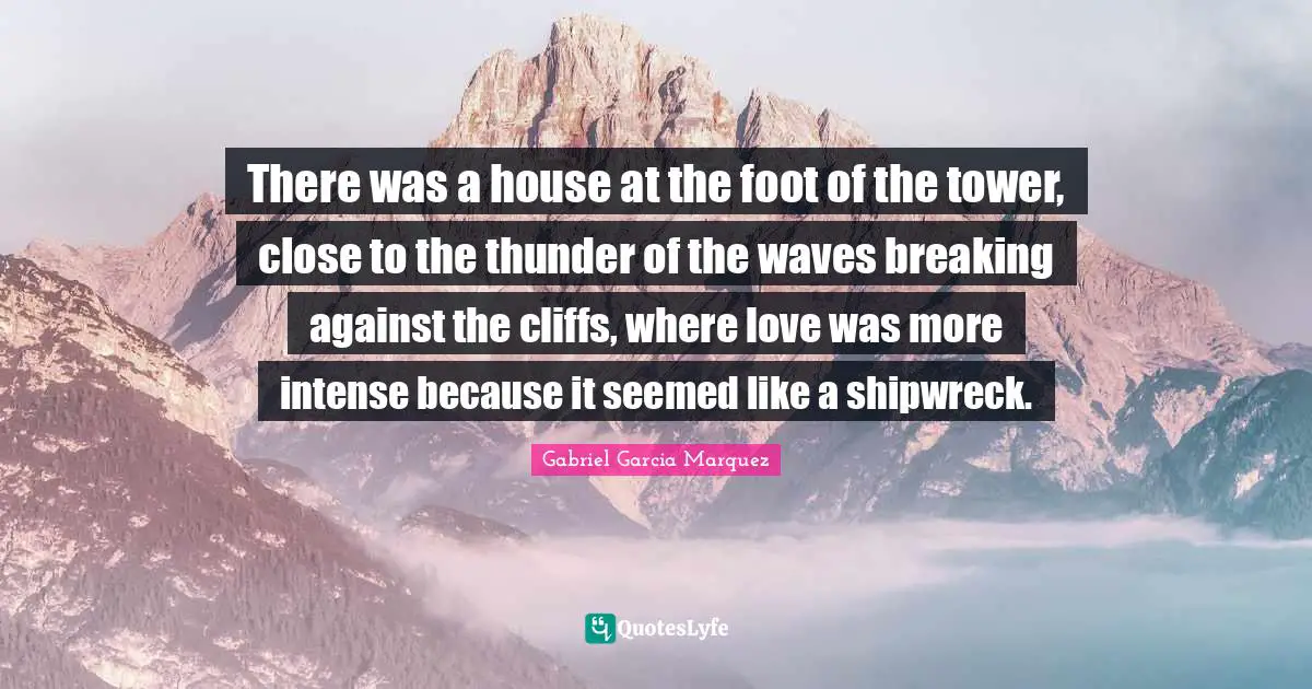 Thunder Quotes: "There was a house at the foot of the tower, close to the thunder of the waves breaking against the cliffs, where love was more intense because it seemed like a shipwreck."