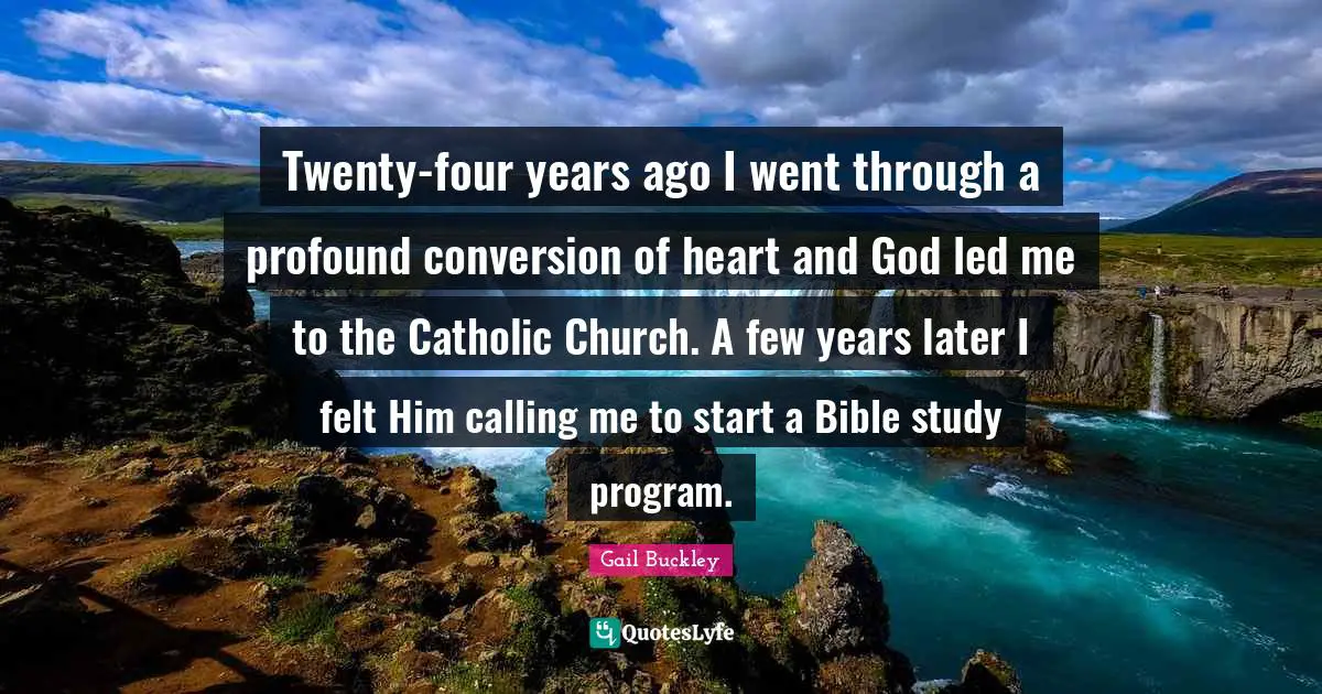 Twenty-four years ago I went through a profound conversion of heart and God led me to the Catholic Church. A few years later I felt Him calling me to start a Bible study program.