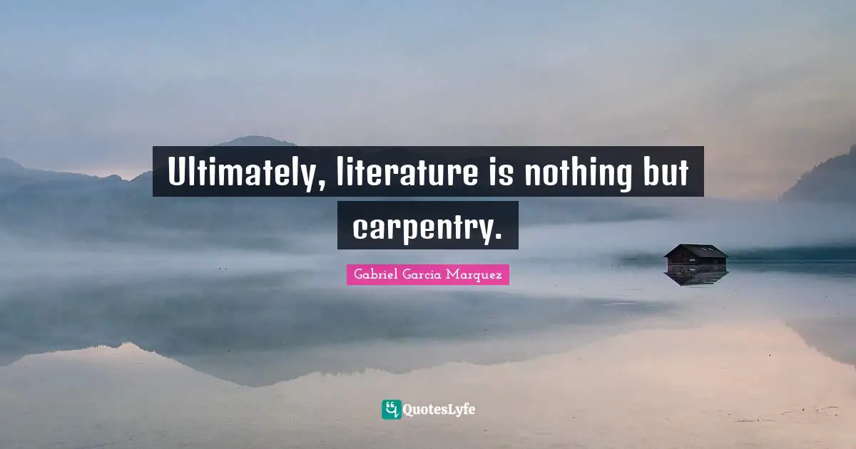 Ultimately, literature is nothing but carpentry.