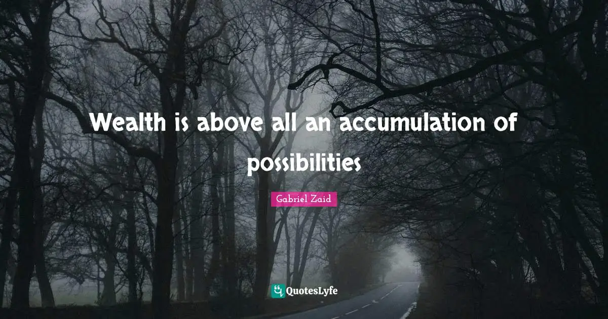 Wealth is above all an accumulation of possibilities