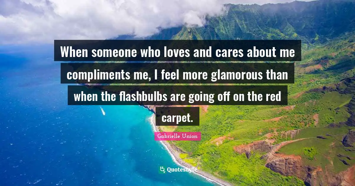 Glamorous Quotes: "When someone who loves and cares about me compliments me, I feel more glamorous than when the flashbulbs are going off on the red carpet."
