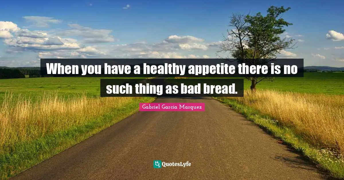 When you have a healthy appetite there is no such thing as bad bread.