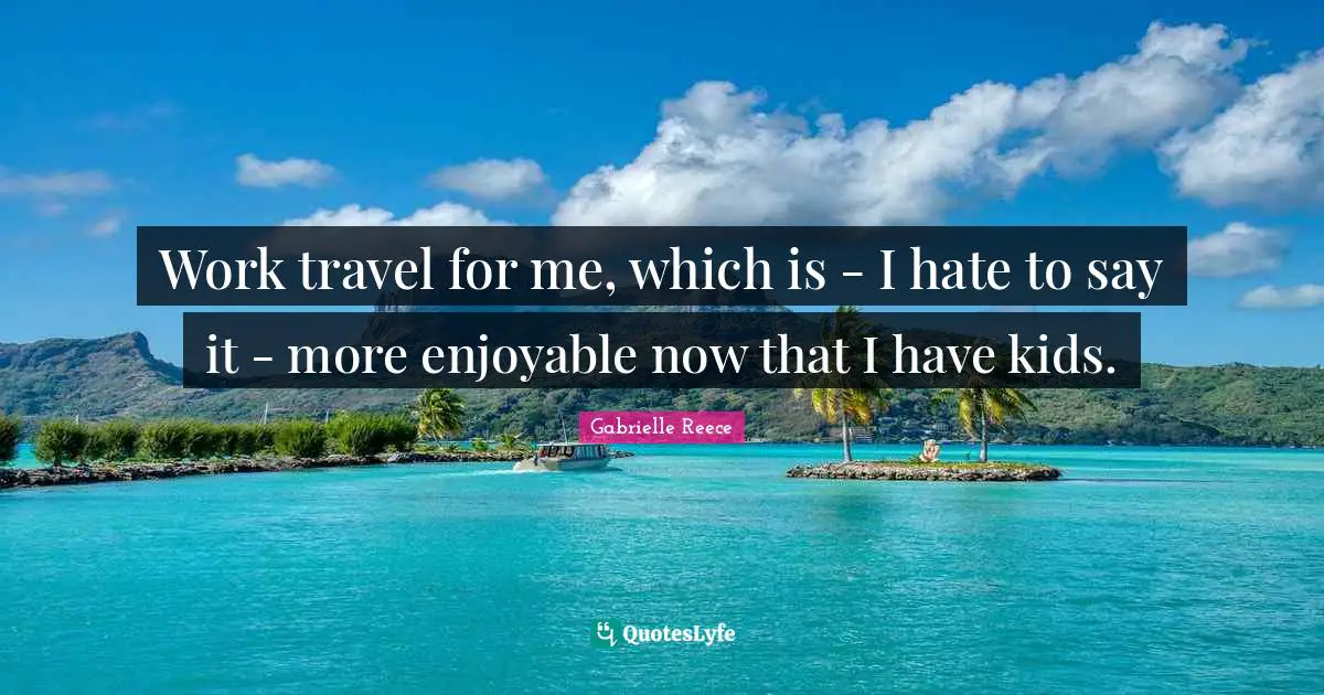 Work travel for me, which is - I hate to say it - more enjoyable now that I have kids.