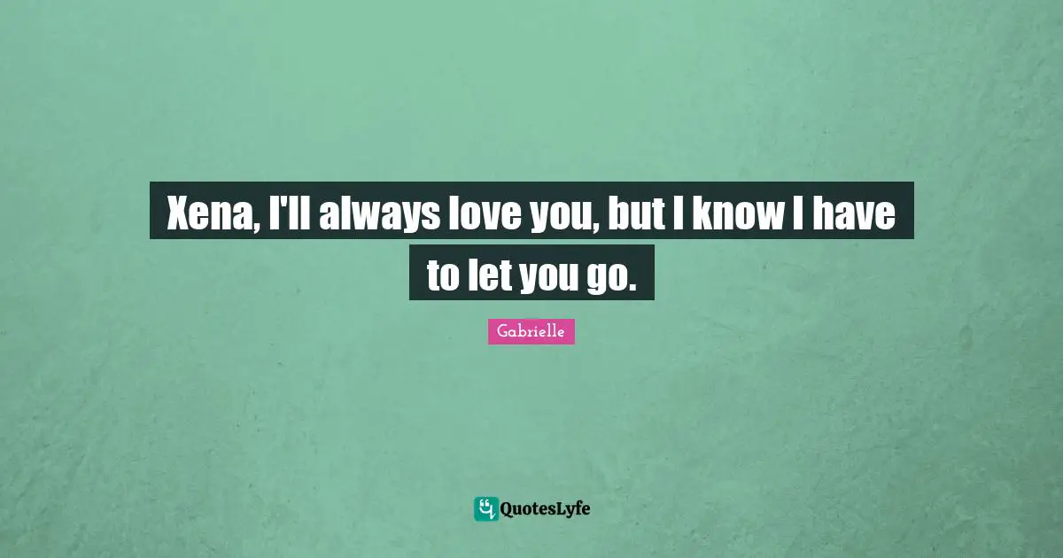 Xena, I'll always love you, but I know I have to let you go.