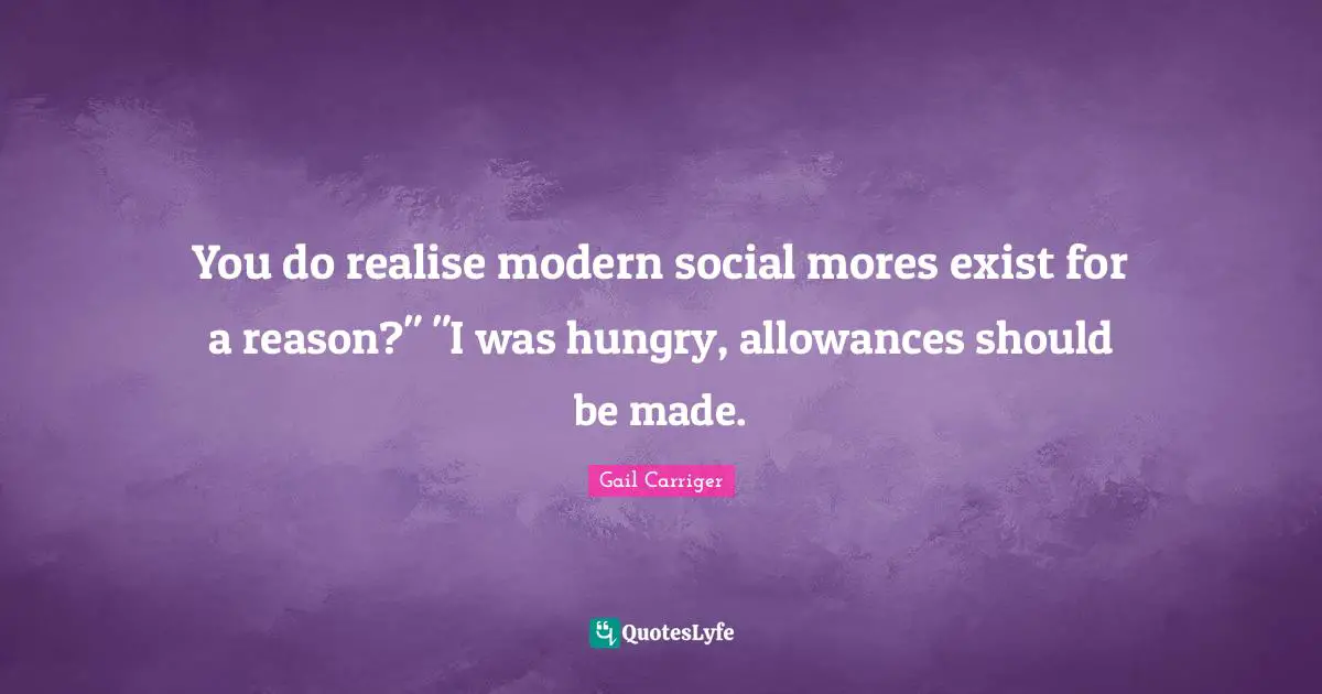 You do realise modern social mores exist for a reason?" "I was hungry, allowances should be made.