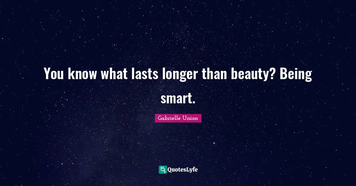 Gabrielle Quotes: "You know what lasts longer than beauty? Being smart."