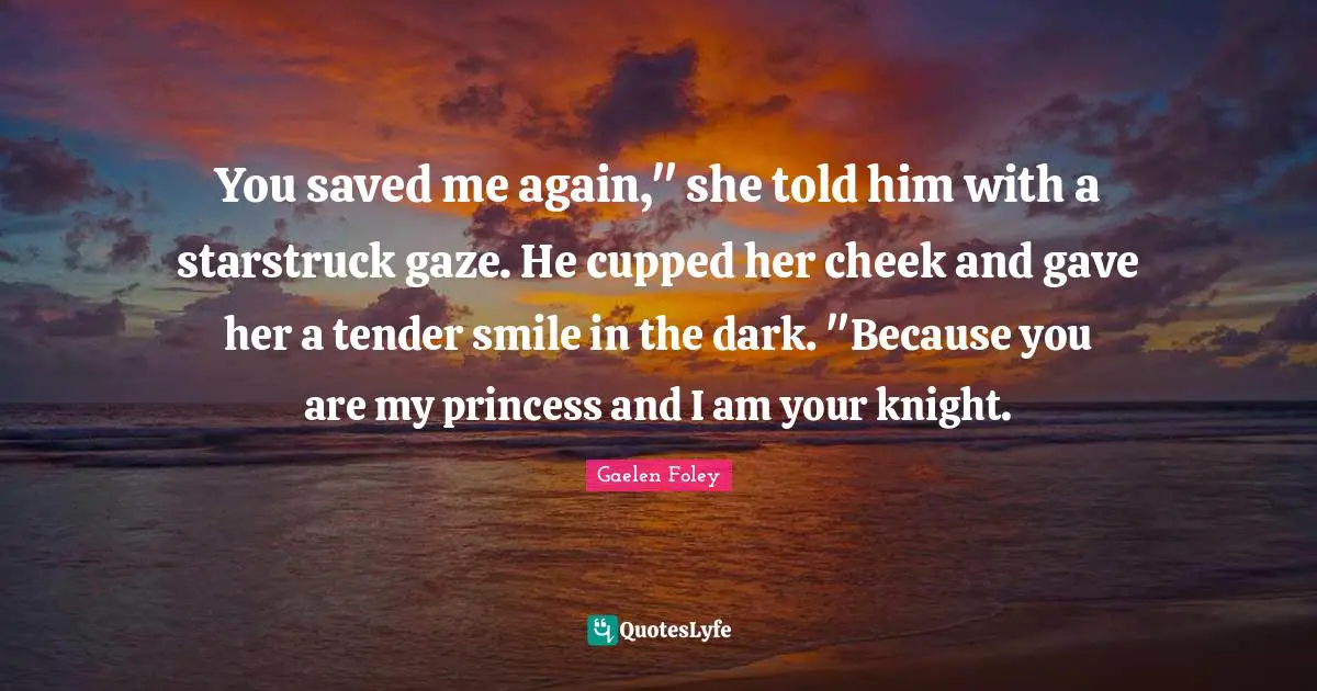 You saved me again," she told him with a starstruck gaze. He cupped her cheek and gave her a tender smile in the dark. "Because you are my princess and I am your knight.