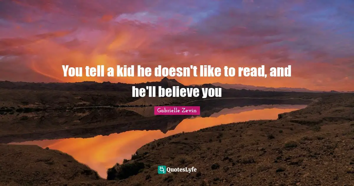 You tell a kid he doesn't like to read, and he'll believe you