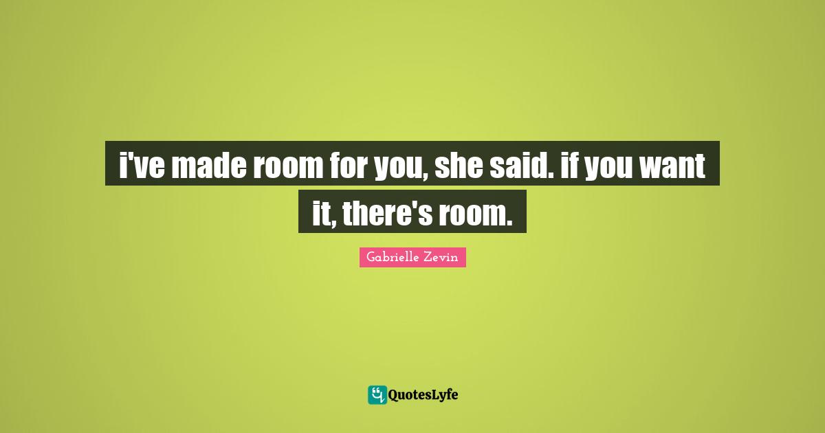 i've made room for you, she said. if you want it, there's room.
