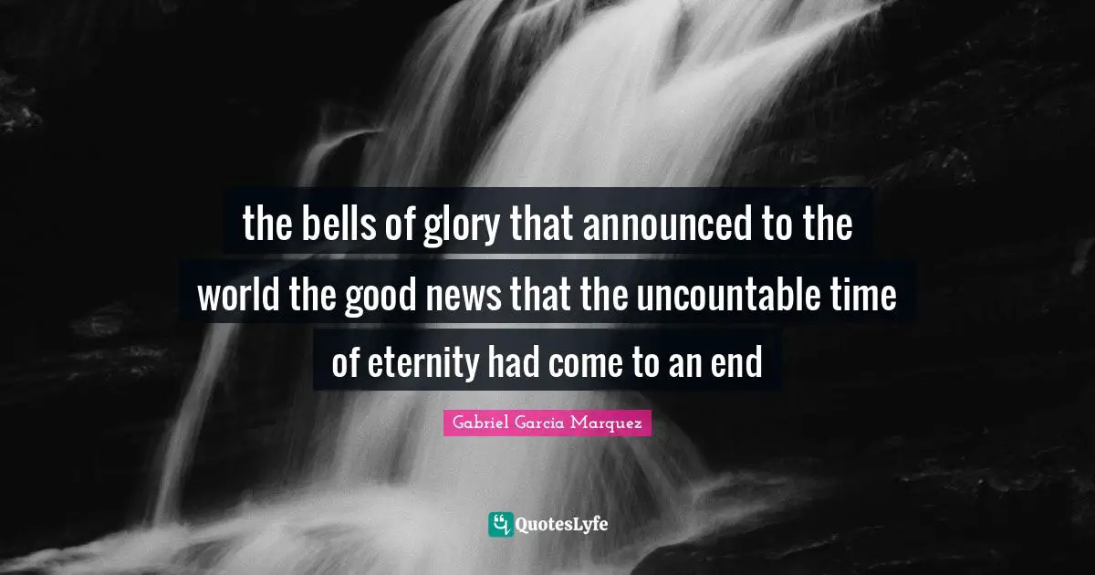 the bells of glory that announced to the world the good news that the uncountable time of eternity had come to an end