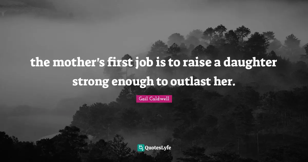 the mother's first job is to raise a daughter strong enough to outlast her.