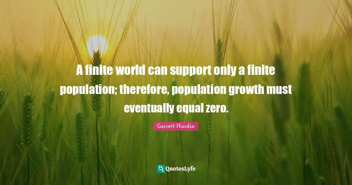 A finite world can support only a finite population; therefore, population growth must eventually equal zero.