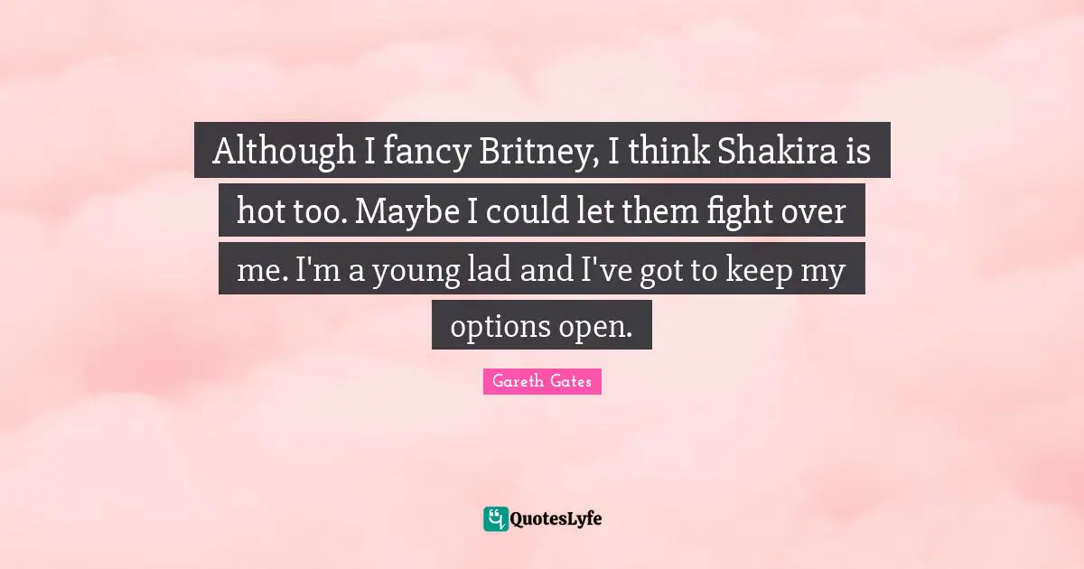 Although I fancy Britney, I think Shakira is hot too. Maybe I could let them fight over me. I'm a young lad and I've got to keep my options open.