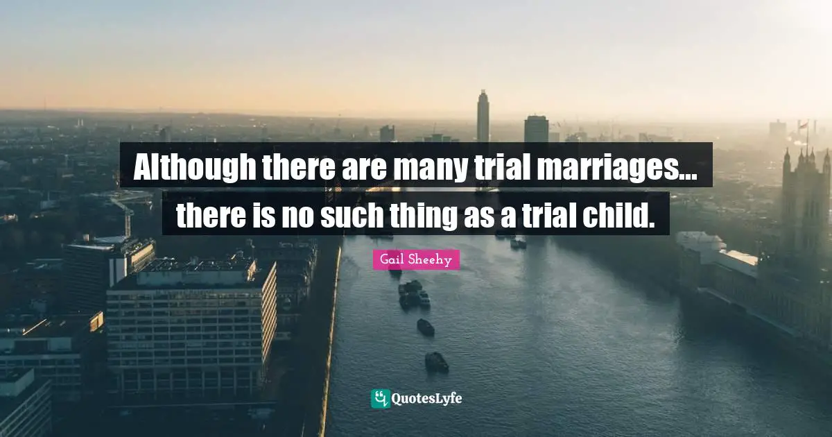 Although there are many trial marriages... there is no such thing as a trial child.