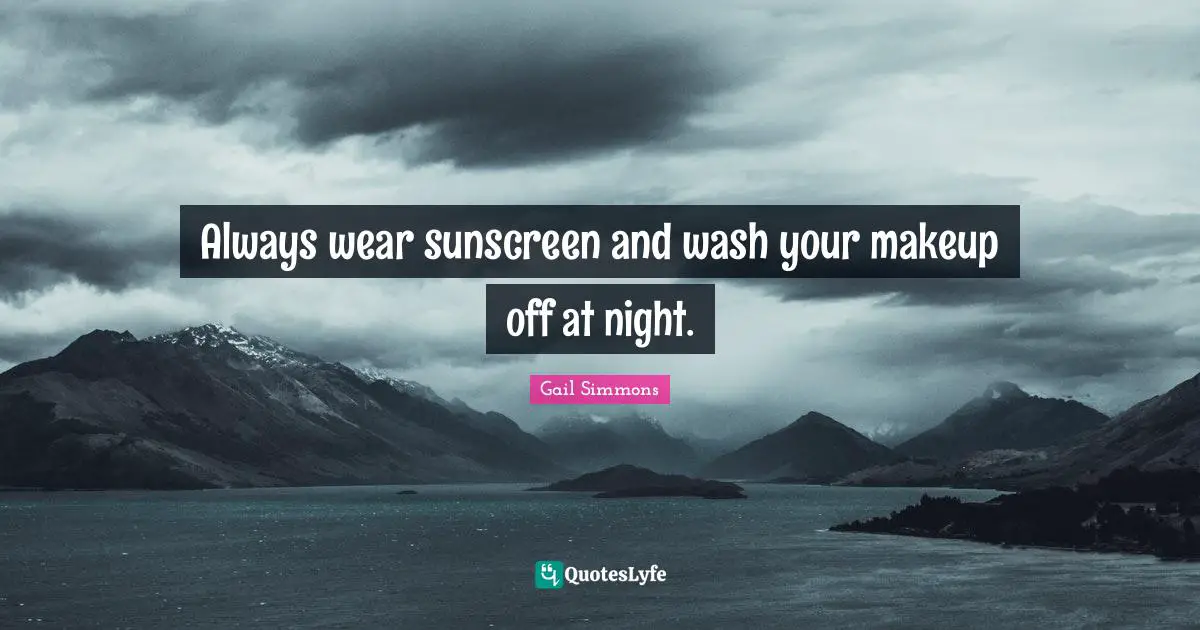 Always wear sunscreen and wash your makeup off at night.
