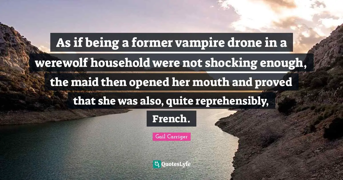 Drones Quotes: "As if being a former vampire drone in a werewolf household were not shocking enough, the maid then opened her mouth and proved that she was also, quite reprehensibly, French."