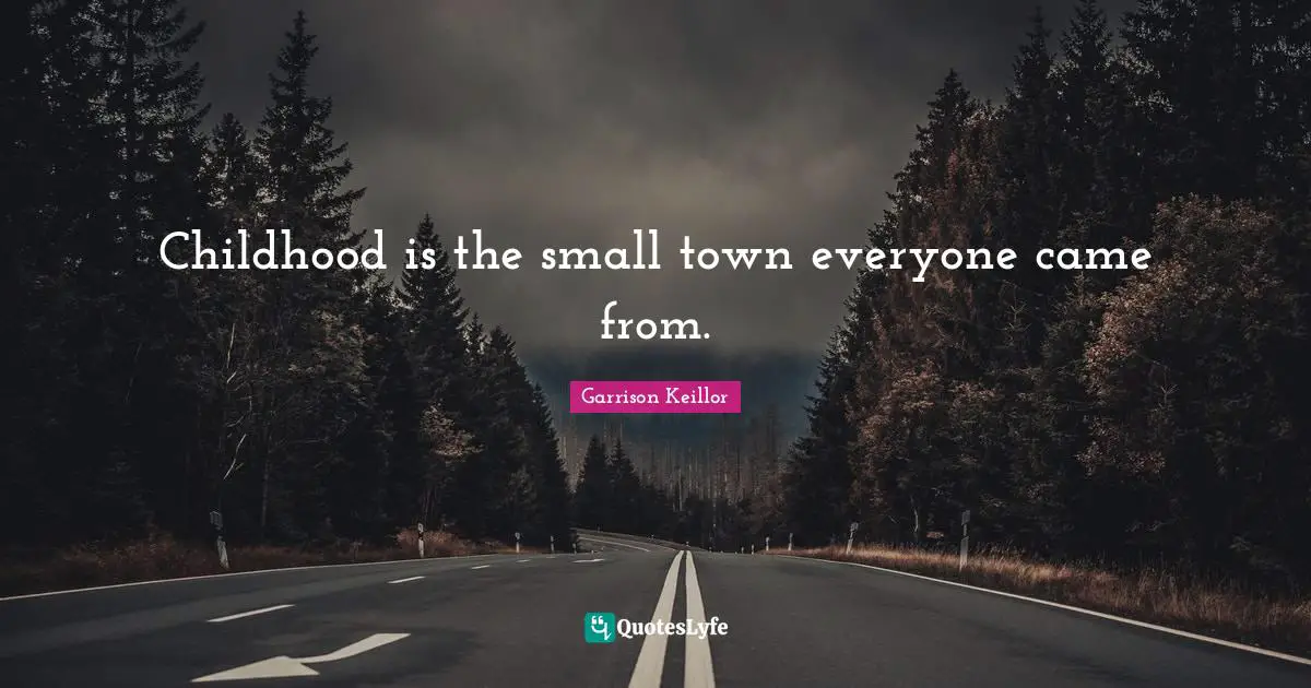Childhood is the small town everyone came from.