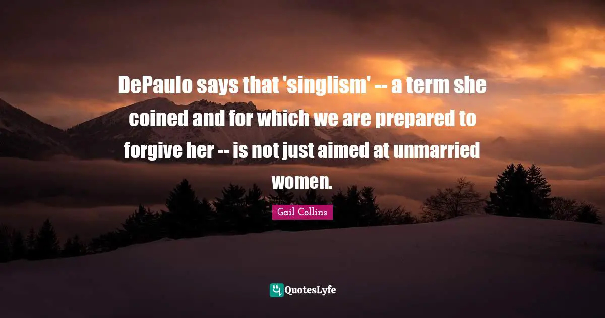 DePaulo says that 'singlism' -- a term she coined and for which we are prepared to forgive her -- is not just aimed at unmarried women.