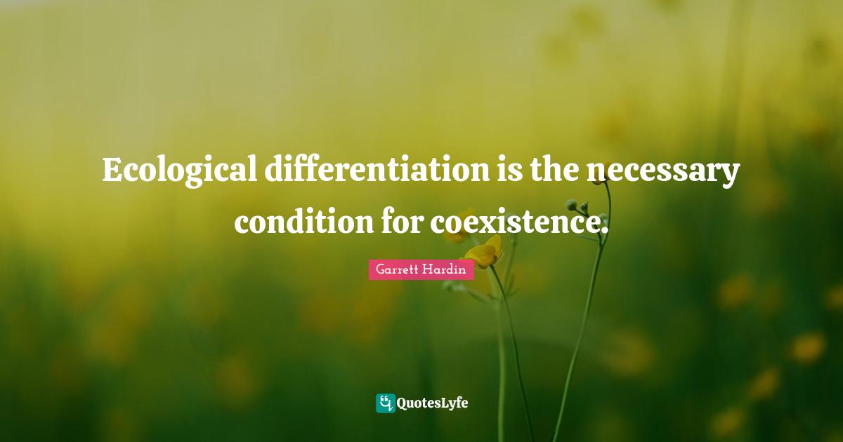 Coexistence Quotes: "Ecological differentiation is the necessary condition for coexistence."