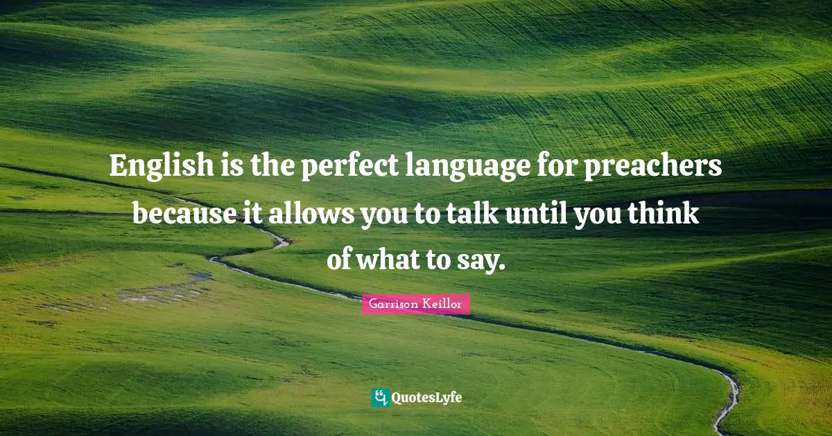 English is the perfect language for preachers because it allows you to talk until you think of what to say.