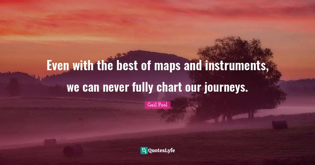 Even with the best of maps and instruments, we can never fully chart our journeys.