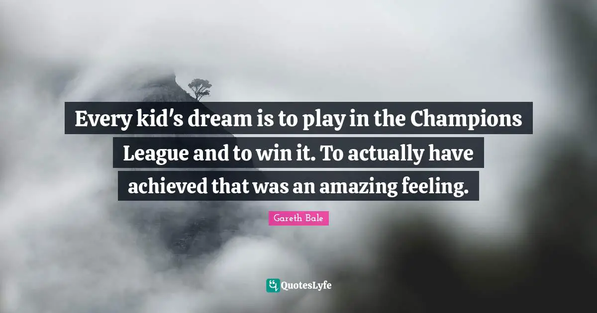 Every kid's dream is to play in the Champions League and to win it. To actually have achieved that was an amazing feeling.