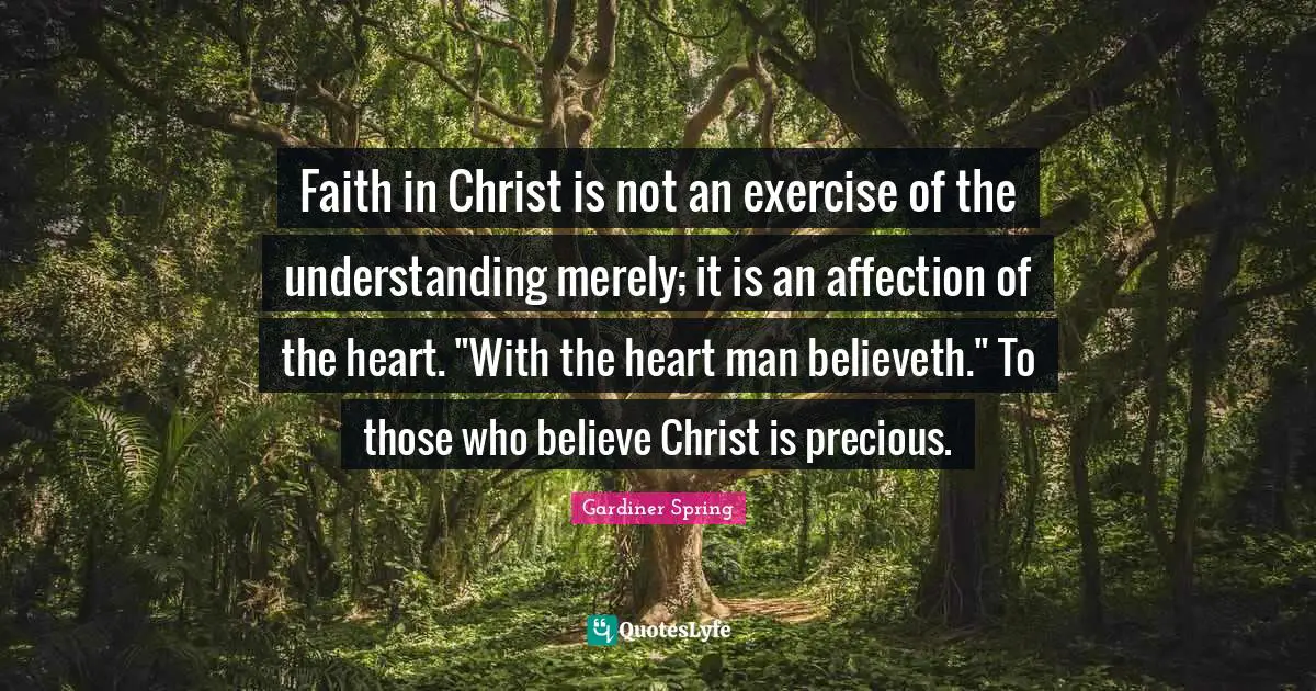 Faith in Christ is not an exercise of the understanding merely; it is an affection of the heart. "With the heart man believeth." To those who believe Christ is precious.