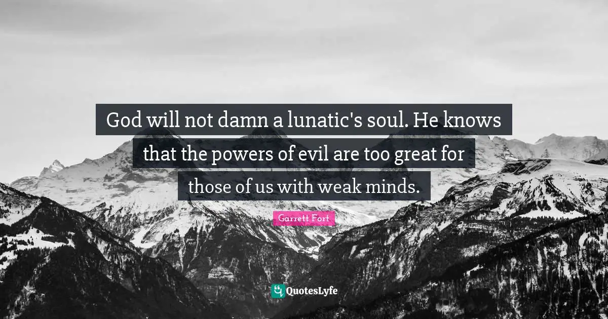 God will not damn a lunatic's soul. He knows that the powers of evil are too great for those of us with weak minds.