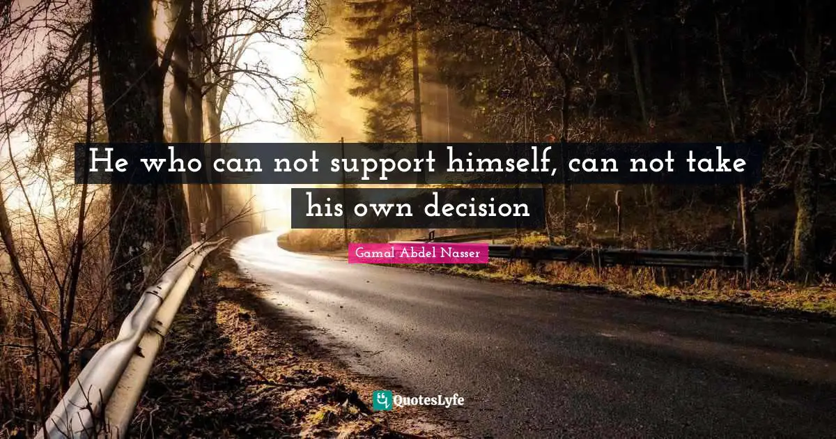Support Quotes: "He who can not support himself, can not take his own decision"