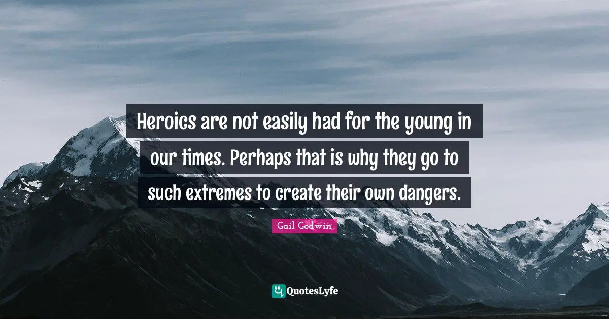 Heroics are not easily had for the young in our times. Perhaps that is why they go to such extremes to create their own dangers.