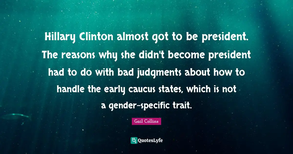 Caucus Quotes: "Hillary Clinton almost got to be president. The reasons why she didn't become president had to do with bad judgments about how to handle the early caucus states, which is not a gender-specific trait."