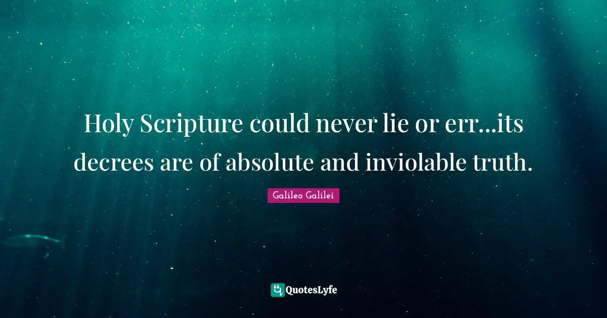 Galileo Galilei Quotes: "Holy Scripture could never lie or err...its decrees are of absolute and inviolable truth."