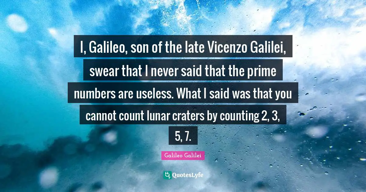 Counting Quotes: "I, Galileo, son of the late Vicenzo Galilei, swear that I never said that the prime numbers are useless. What I said was that you cannot count lunar craters by counting 2, 3, 5, 7."