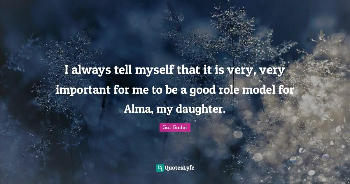 Gal Gadot Quotes: "I always tell myself that it is very, very important for me to be a good role model for Alma, my daughter."