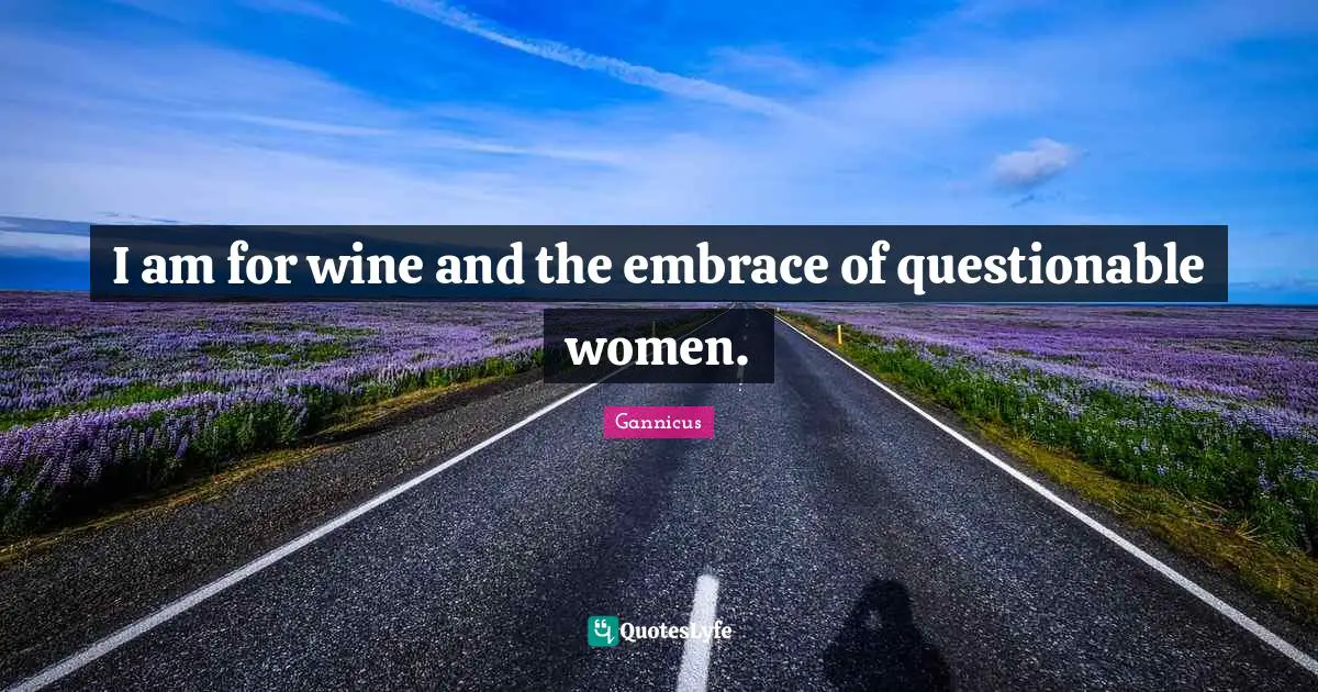 Questionable Quotes: "I am for wine and the embrace of questionable women."