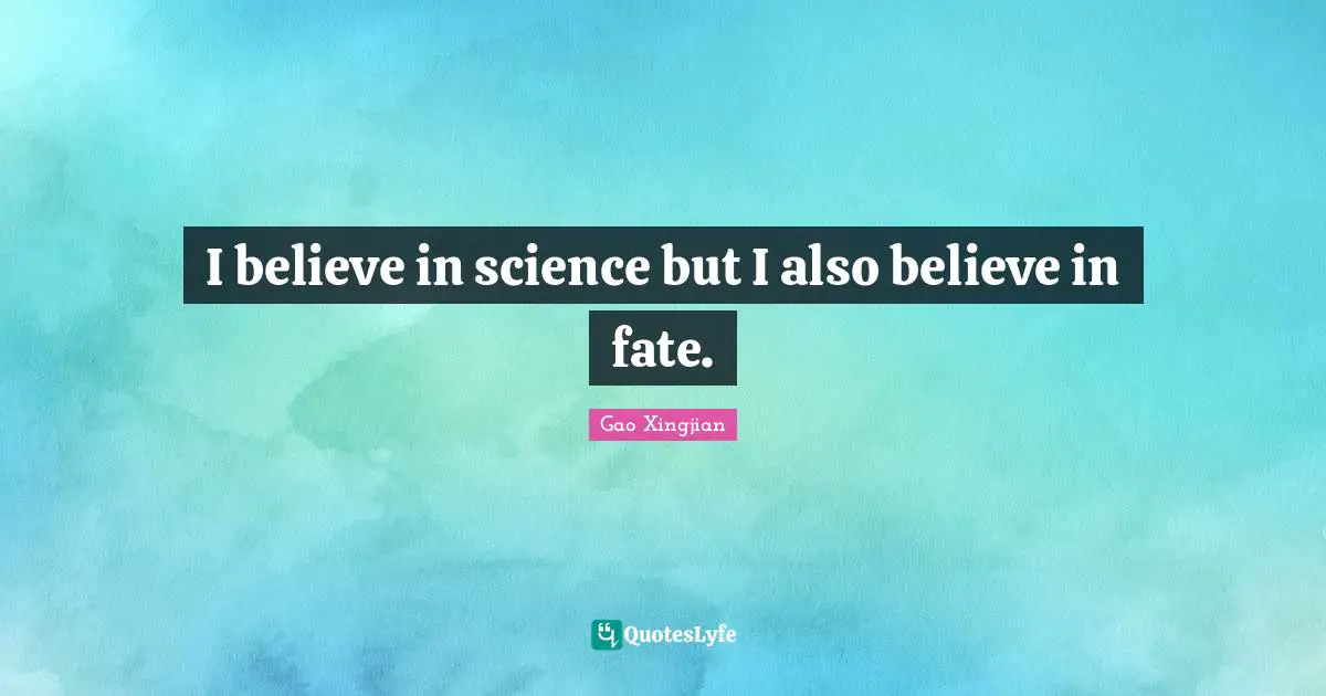 I believe in science but I also believe in fate.