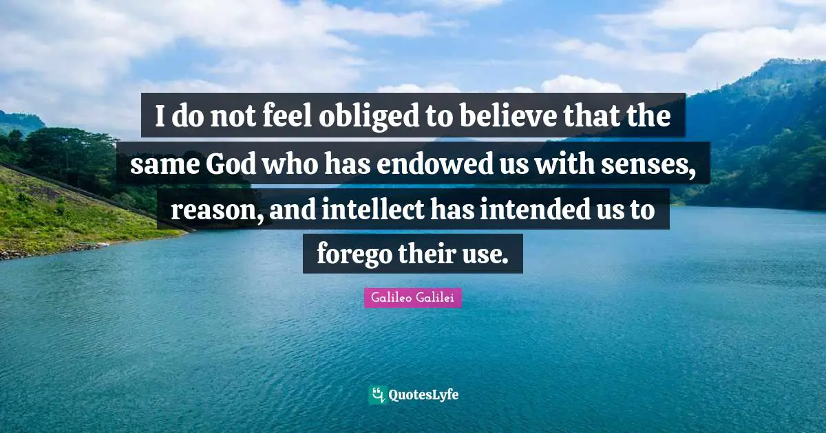 Use Quotes: "I do not feel obliged to believe that the same God who has endowed us with senses, reason, and intellect has intended us to forego their use."