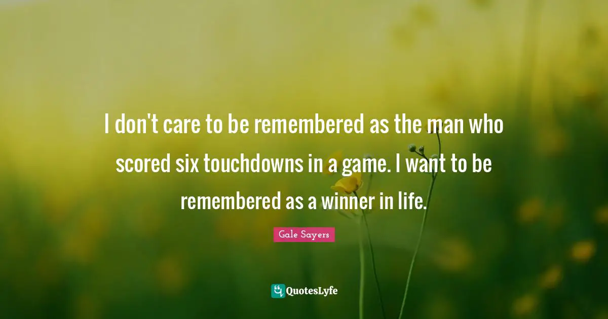 Remembered Quotes: "I don't care to be remembered as the man who scored six touchdowns in a game. I want to be remembered as a winner in life."