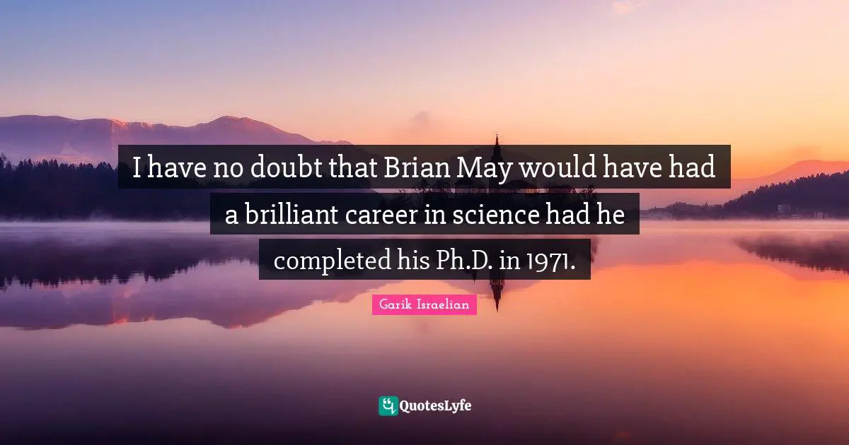 I have no doubt that Brian May would have had a brilliant career in science had he completed his Ph.D. in 1971.