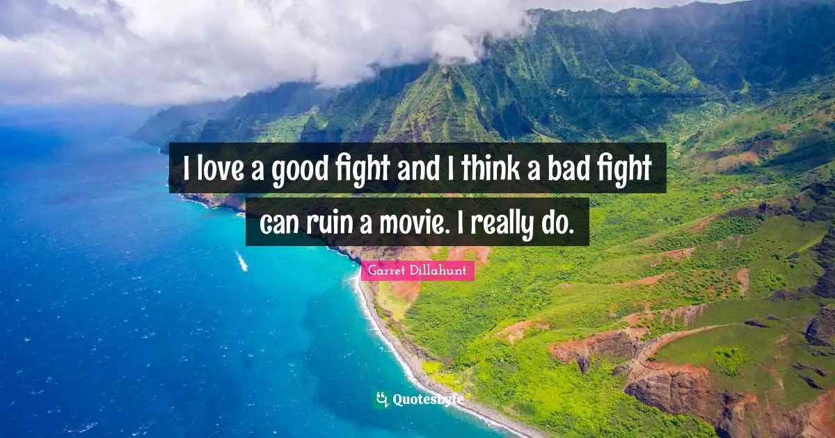I love a good fight and I think a bad fight can ruin a movie. I really do.