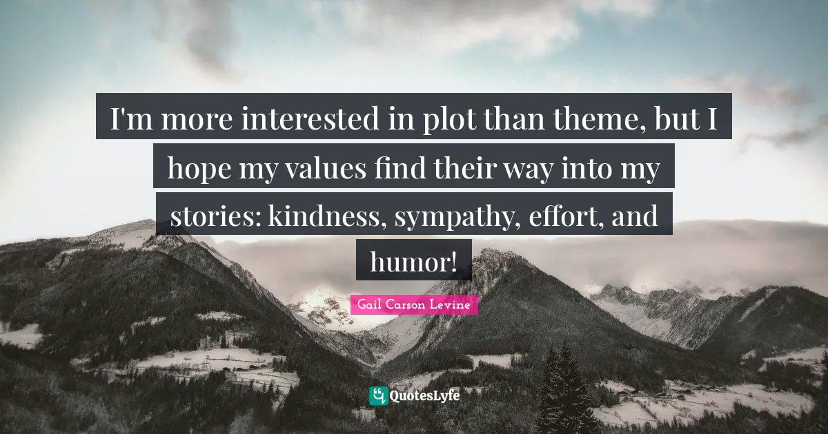 I'm more interested in plot than theme, but I hope my values find their way into my stories: kindness, sympathy, effort, and humor!