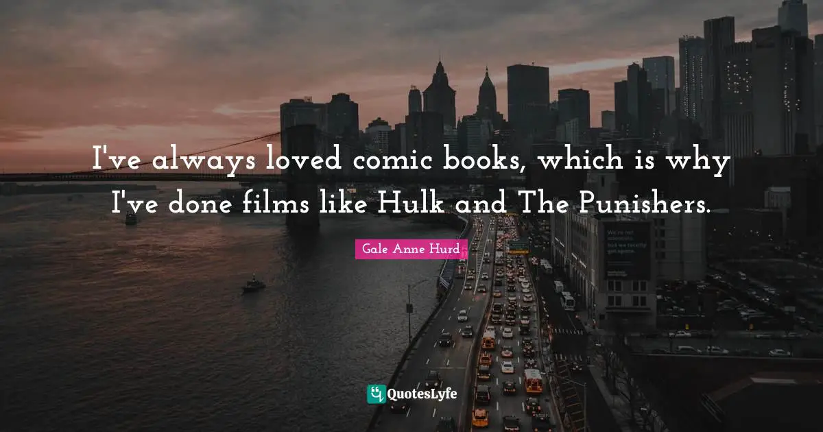 I've always loved comic books, which is why I've done films like Hulk and The Punishers.