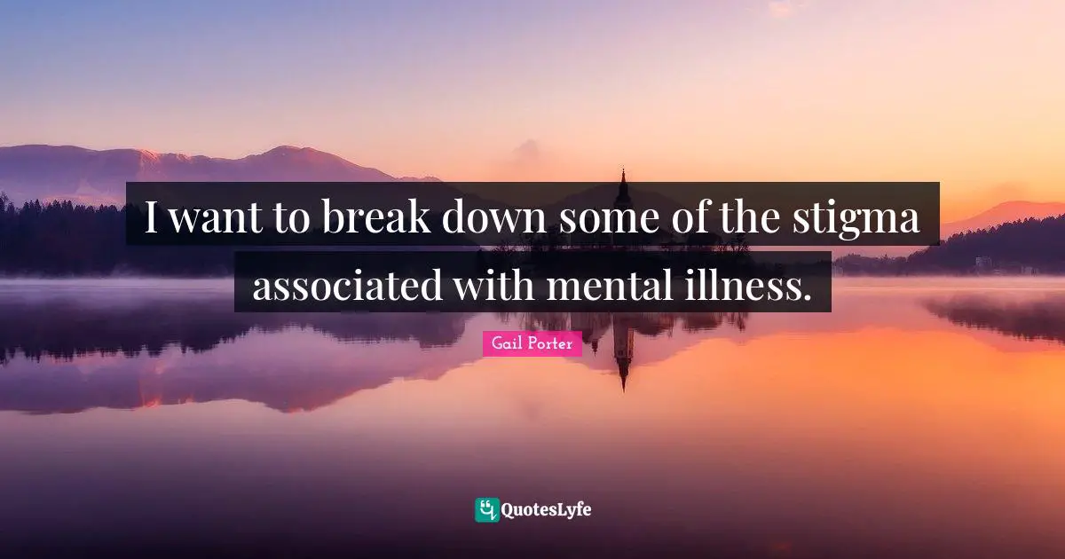 Stigma Quotes: "I want to break down some of the stigma associated with mental illness."