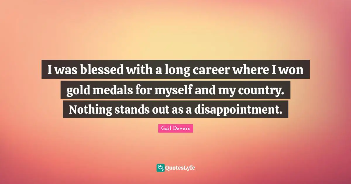 I was blessed with a long career where I won gold medals for myself and my country. Nothing stands out as a disappointment.